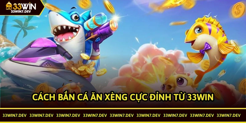 Cách bắn cá ăn xèng cực đỉnh từ 33WIN