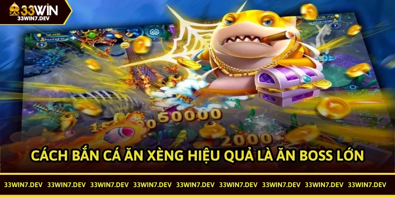 Cách bắn cá ăn xèng hiệu quả là tập trung vào việc ăn boss lớn